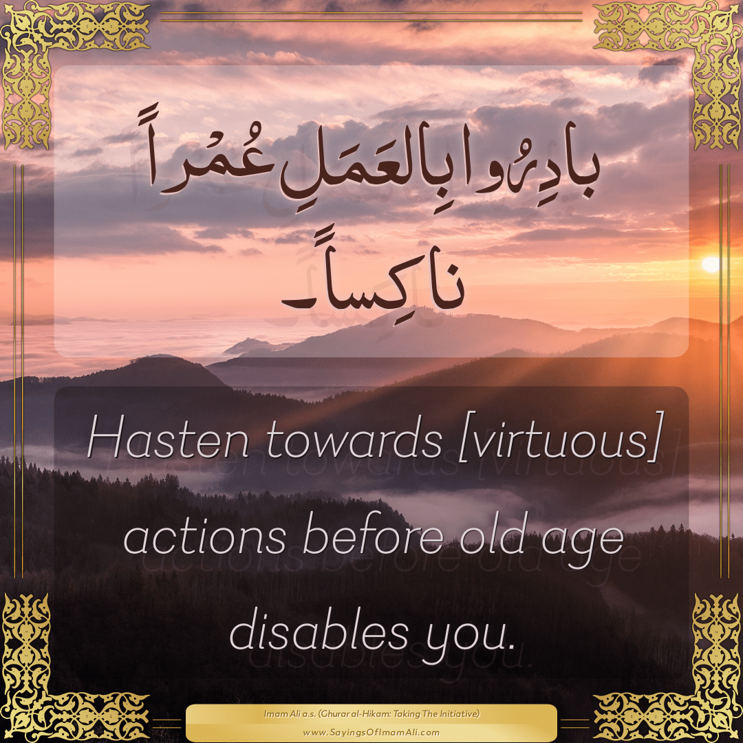 Hasten towards [virtuous] actions before old age disables you.